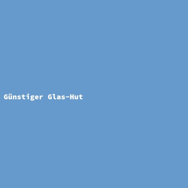 G&uuml;nstiger Glas-Hut